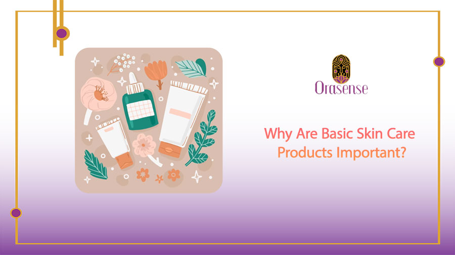 Why Are Basic Skin Care Products Important?